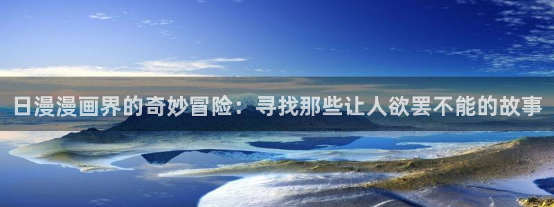 age动漫omofun：日漫漫画界的奇妙冒险：寻找那些让人欲罢不能的故事