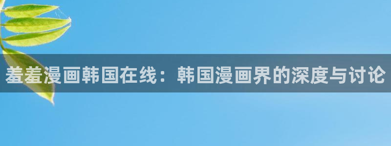 omofun 网站：羞羞漫画韩国在线：韩国漫画界的深度与讨论