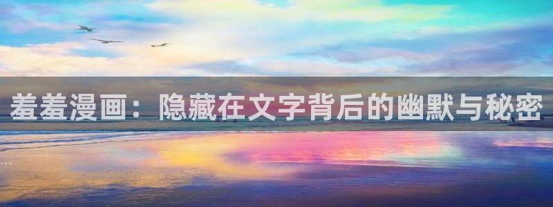 漫画之家正版下载入口：羞羞漫画：隐藏在文字背后的幽默与秘密