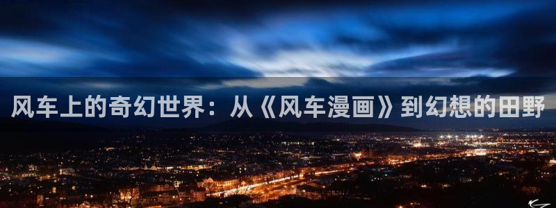 omofun动漫官方下载app：风车上的奇幻世界：从《风车漫画》到幻想的田野