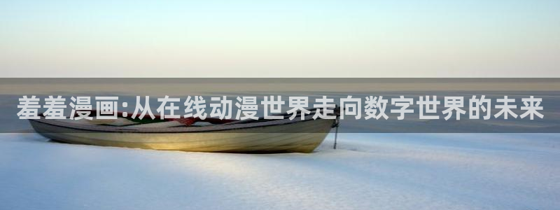 omofun动漫app：羞羞漫画:从在线动漫世界走向数字世界的未来