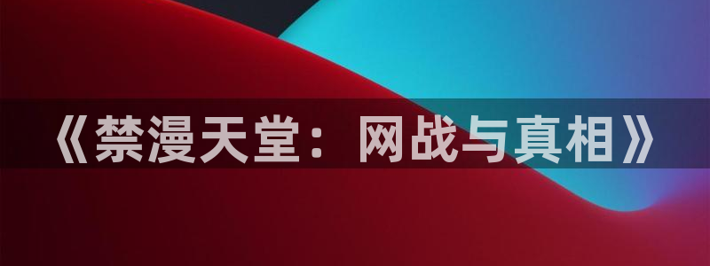 omofun.：《禁漫天堂：网战与真相》