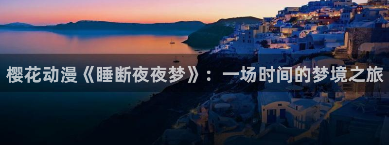 漫画之家：樱花动漫《睡断夜夜梦》：一场时间的梦境之旅