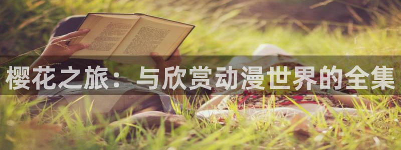 漫画之家正版入口：樱花之旅：与欣赏动漫世界的全集