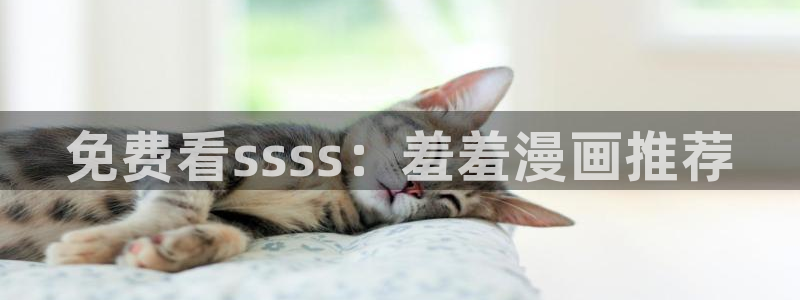omofun动漫最新版本：免费看ssss：羞羞漫画推荐