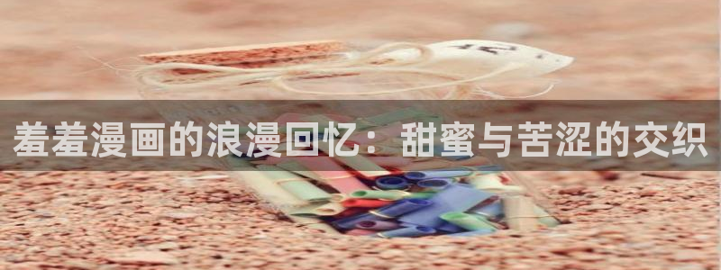 omofun动漫动漫：羞羞漫画的浪漫回忆：甜蜜与苦涩的交织
