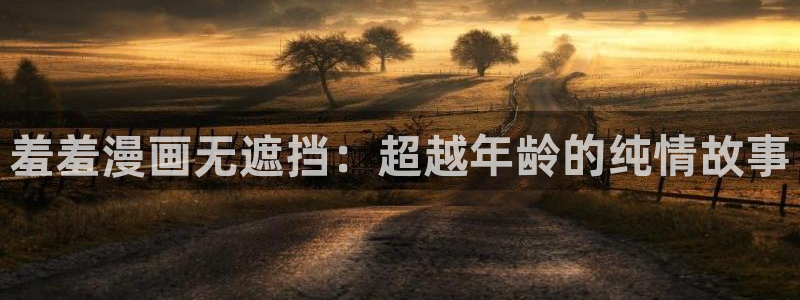 omofunpc：羞羞漫画无遮挡：超越年龄的纯情故事