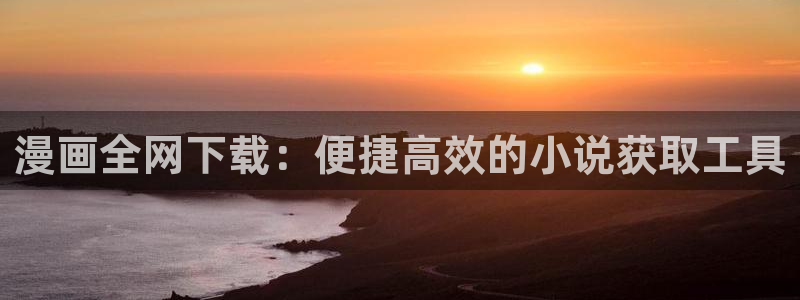 苹果omofun网页版入口：漫画全网下载：便捷高效的小说获取工具