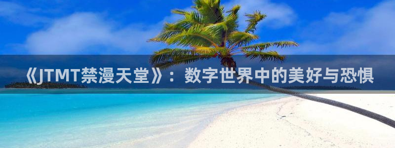 omofun动漫免费看官网入口在哪：《JTMT禁漫天堂》：数字世界中的美好与恐惧