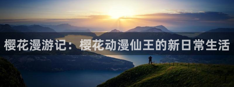 漫画之家网站：樱花漫游记：樱花动漫仙王的新日常生活