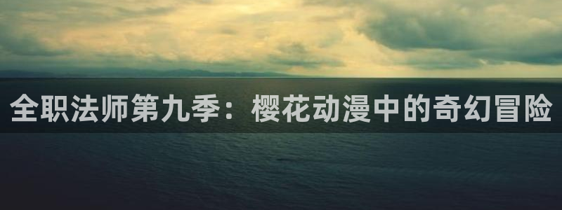 漫画之家入口安卓：全职法师第九季：樱花动漫中的奇幻冒险