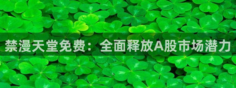 omofun官方下载入口：禁漫天堂免费：全面释放A股市场潜力