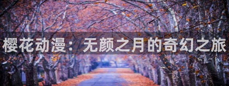 女神降临omofun动漫：樱花动漫：无颜之月的奇幻之旅