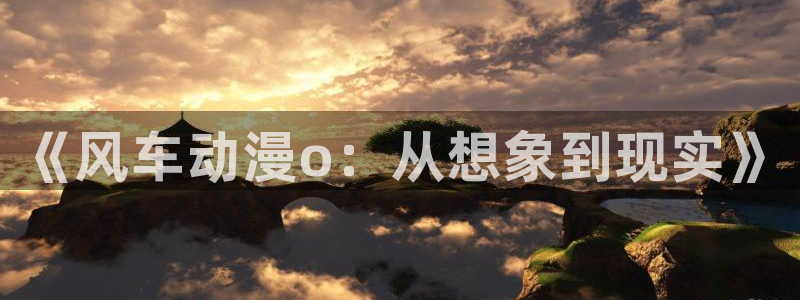 动漫共和国(omofun)官网：《风车动漫o：从想象到现实》